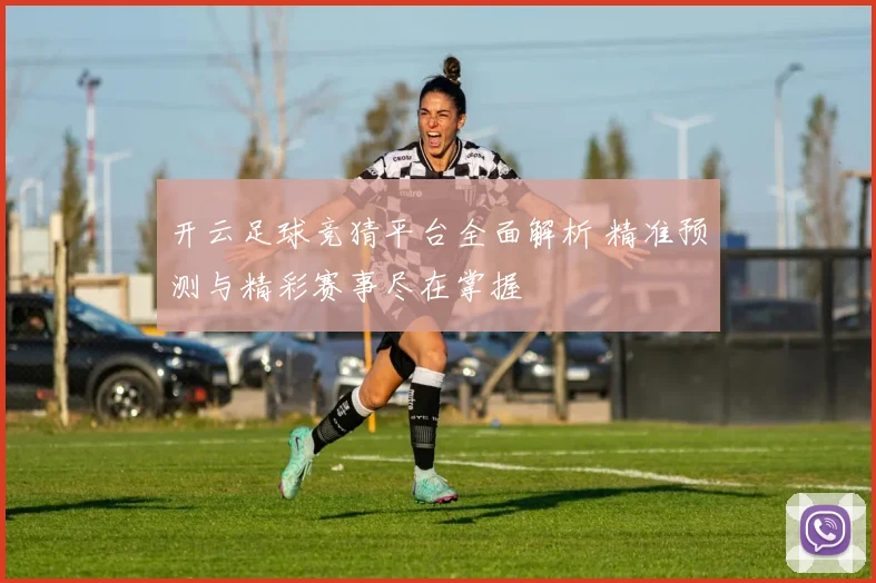 开云足球竞猜平台全面解析 精准预测与精彩赛事尽在掌握