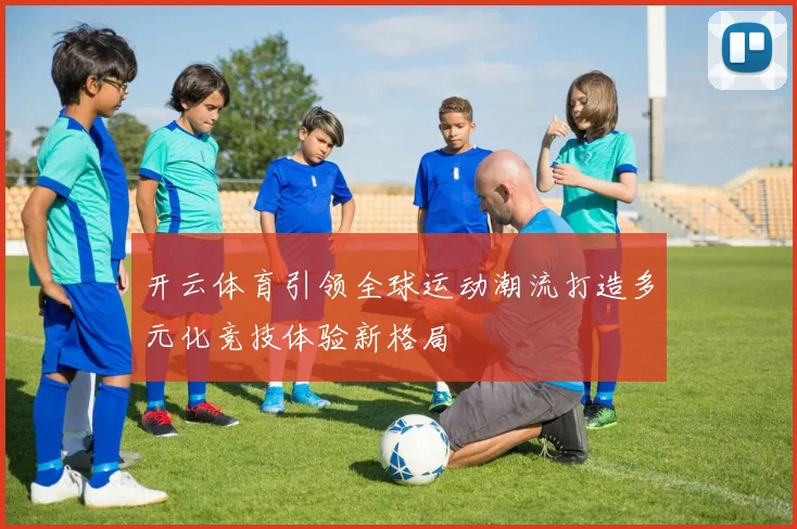 开云体育引领全球运动潮流打造多元化竞技体验新格局